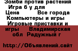 Зомби против растений Игра б/у для xbox 360 › Цена ­ 800 - Все города Компьютеры и игры » Игровые приставки и игры   . Владимирская обл.,Радужный г.